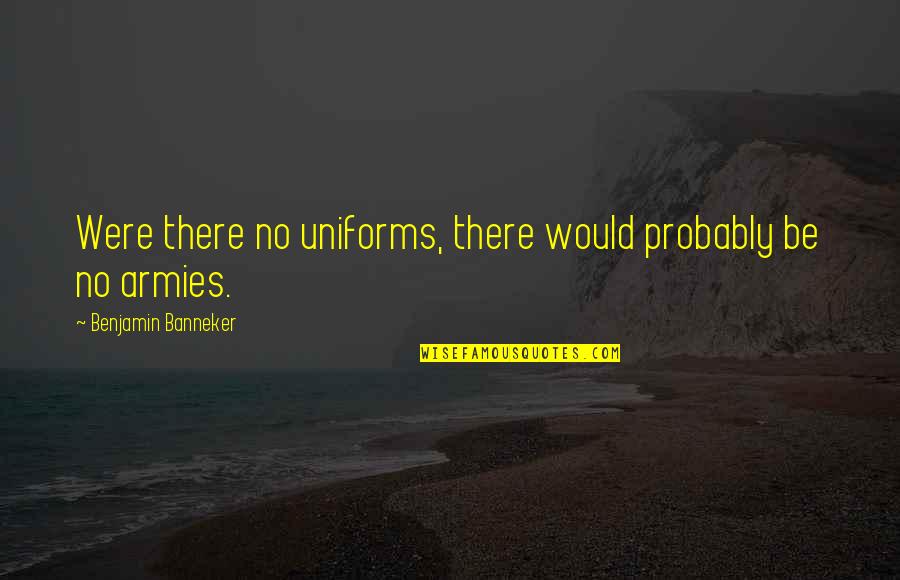 Reshoot Of All The Money Quotes By Benjamin Banneker: Were there no uniforms, there would probably be Reshoot Of All The Money Quotes By Benjamin Banneker: Were there no uniforms, there would probably be