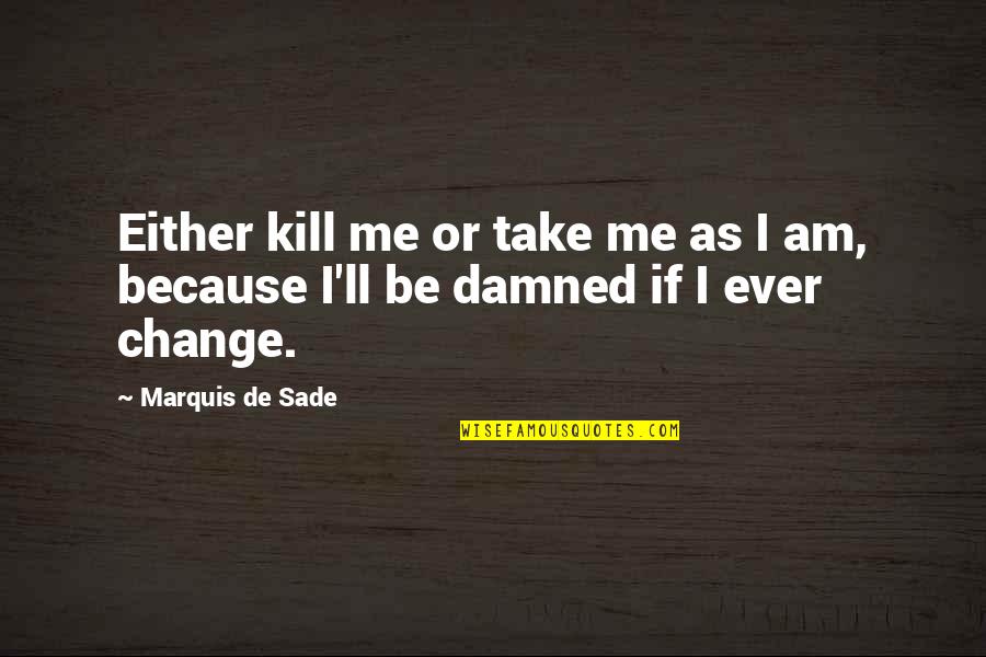 Resided From Means Quotes By Marquis De Sade: Either kill me or take me as I