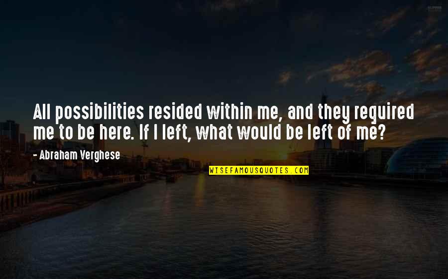 Resided From Quotes By Abraham Verghese: All possibilities resided within me, and they required Resided From Quotes By Abraham Verghese: All possibilities resided within me, and they required