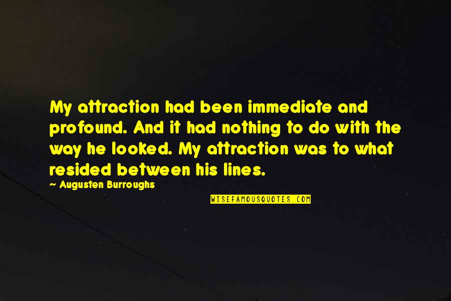 Resided From Quotes By Augusten Burroughs: My attraction had been immediate and profound. And Resided From Quotes By Augusten Burroughs: My attraction had been immediate and profound. And