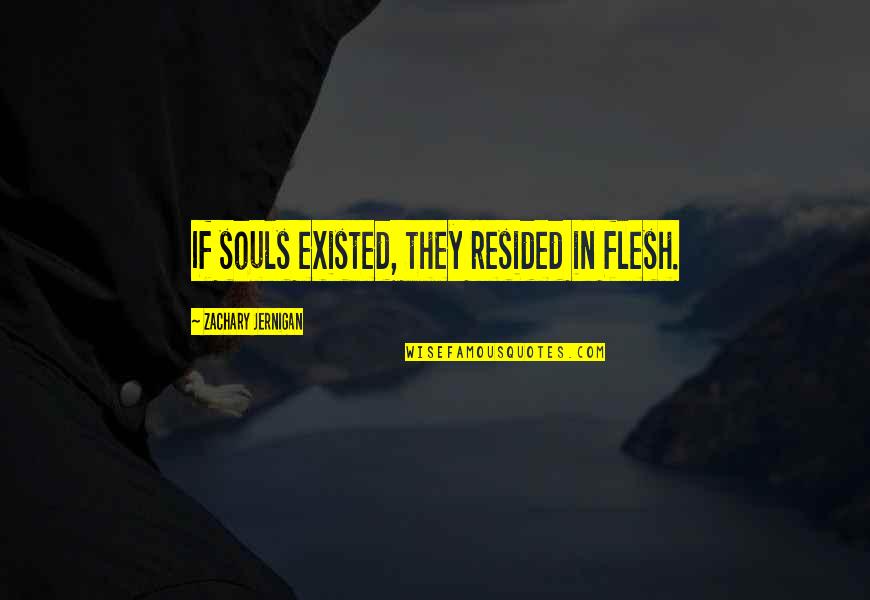 Resided From Quotes By Zachary Jernigan: If souls existed, they resided in flesh. Resided From Quotes By Zachary Jernigan: If souls existed, they resided in flesh.