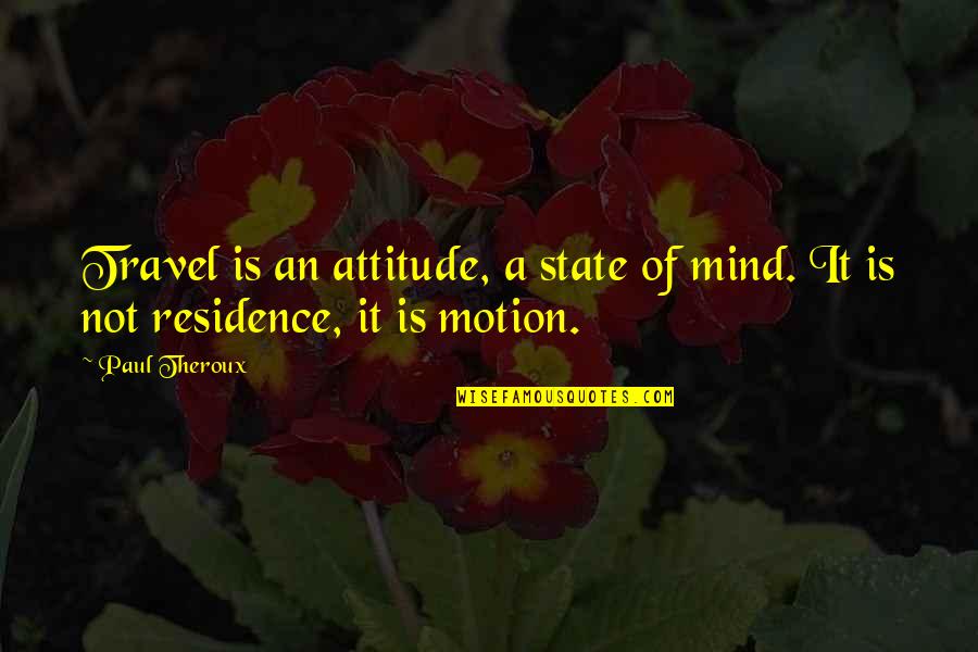 Residence Quotes By Paul Theroux: Travel is an attitude, a state of mind.