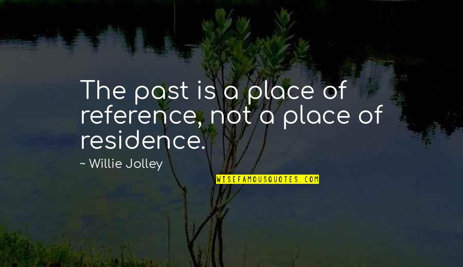 Residence Quotes By Willie Jolley: The past is a place of reference, not Residence Quotes By Willie Jolley: The past is a place of reference, not