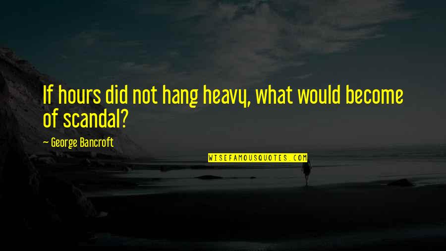 Resident Advisors Quotes By George Bancroft: If hours did not hang heavy, what would
