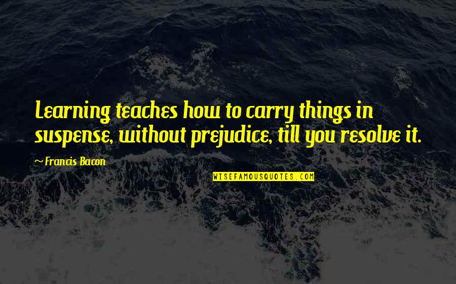 Residential School Survivors Quotes By Francis Bacon: Learning teaches how to carry things in suspense,