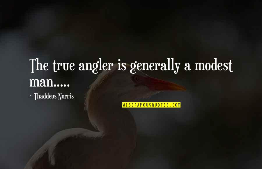 Residentshield Quotes By Thaddeus Norris: The true angler is generally a modest man.....