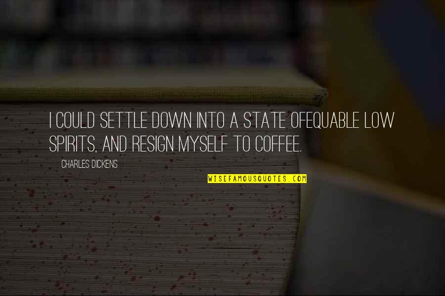 Resign Quotes By Charles Dickens: I could settle down into a state ofequable