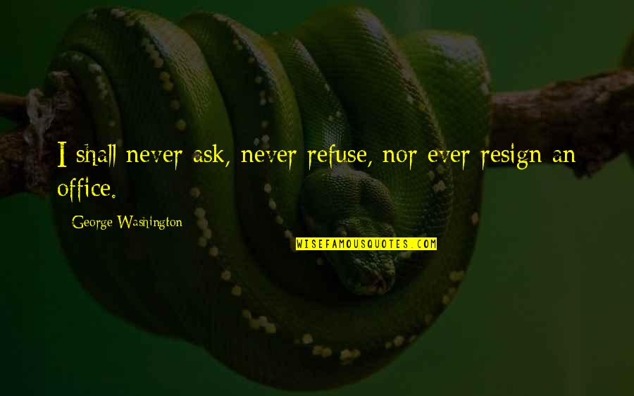 Resign Quotes By George Washington: I shall never ask, never refuse, nor ever