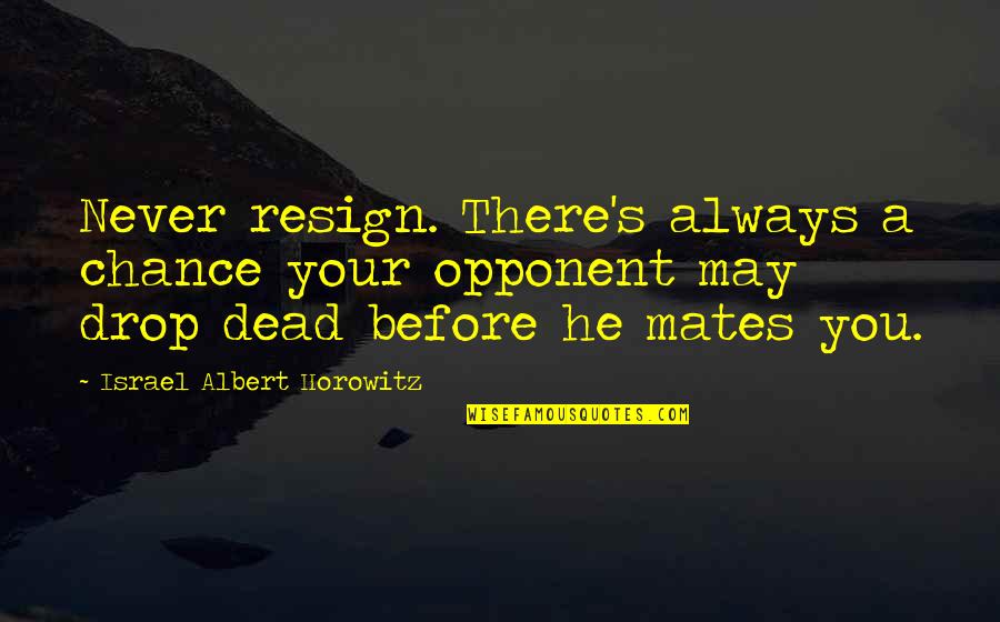 Resign Quotes By Israel Albert Horowitz: Never resign. There's always a chance your opponent