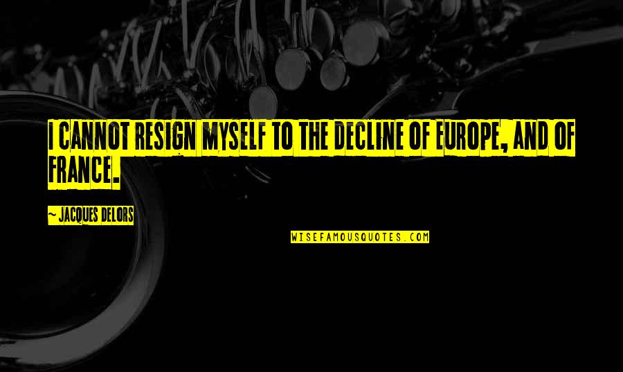 Resign Quotes By Jacques Delors: I cannot resign myself to the decline of