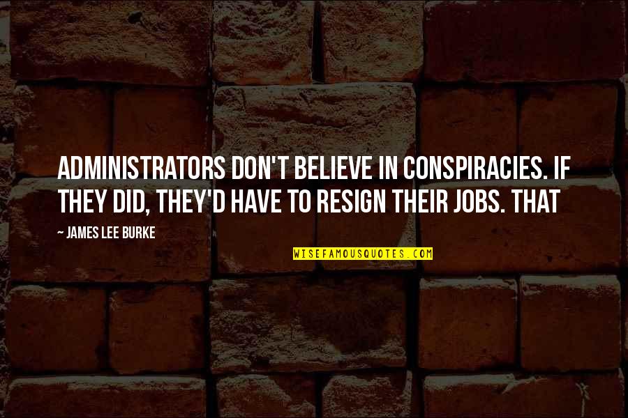 Resign Quotes By James Lee Burke: Administrators don't believe in conspiracies. If they did,