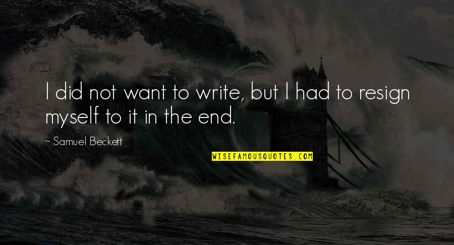 Resign Quotes By Samuel Beckett: I did not want to write, but I