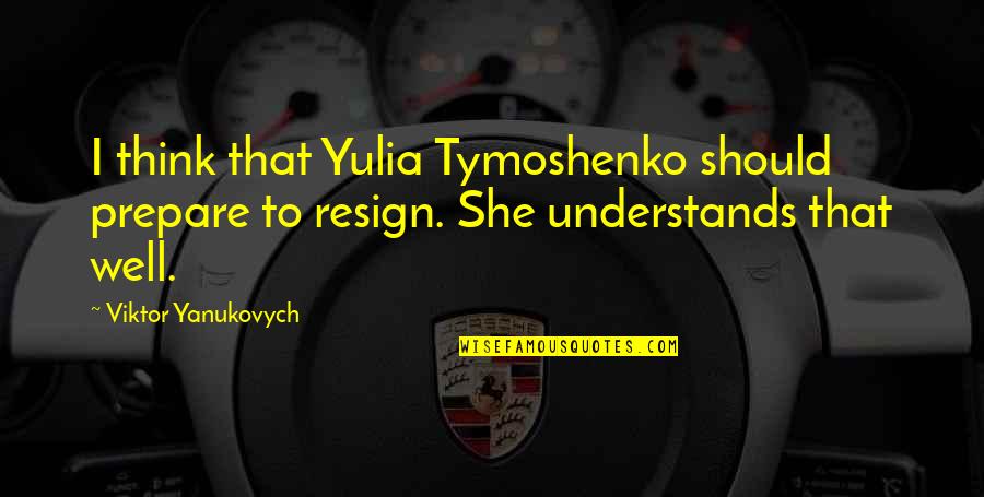 Resign Quotes By Viktor Yanukovych: I think that Yulia Tymoshenko should prepare to