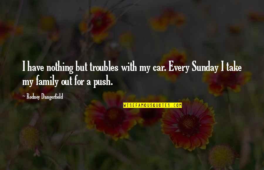 Resignado Quotes By Rodney Dangerfield: I have nothing but troubles with my car.