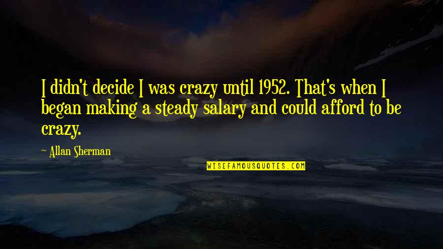 Resignaos Quotes By Allan Sherman: I didn't decide I was crazy until 1952. Resignaos Quotes By Allan Sherman: I didn't decide I was crazy until 1952.