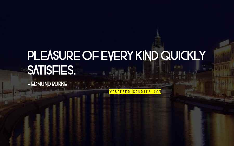 Resignaos Quotes By Edmund Burke: Pleasure of every kind quickly satisfies. Resignaos Quotes By Edmund Burke: Pleasure of every kind quickly satisfies.