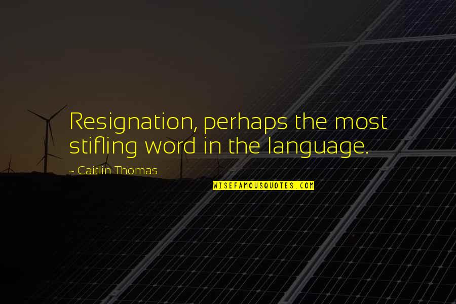 Resignation Quotes By Caitlin Thomas: Resignation, perhaps the most stifling word in the