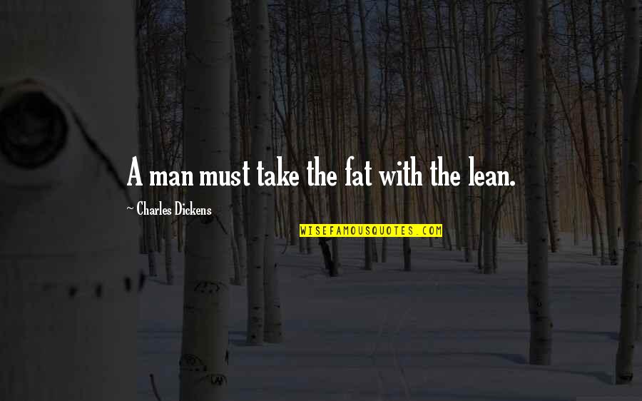 Resignation Quotes By Charles Dickens: A man must take the fat with the