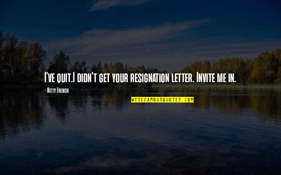 Resignation Quotes By Kitty French: I've quit.I didn't get your resignation letter. Invite