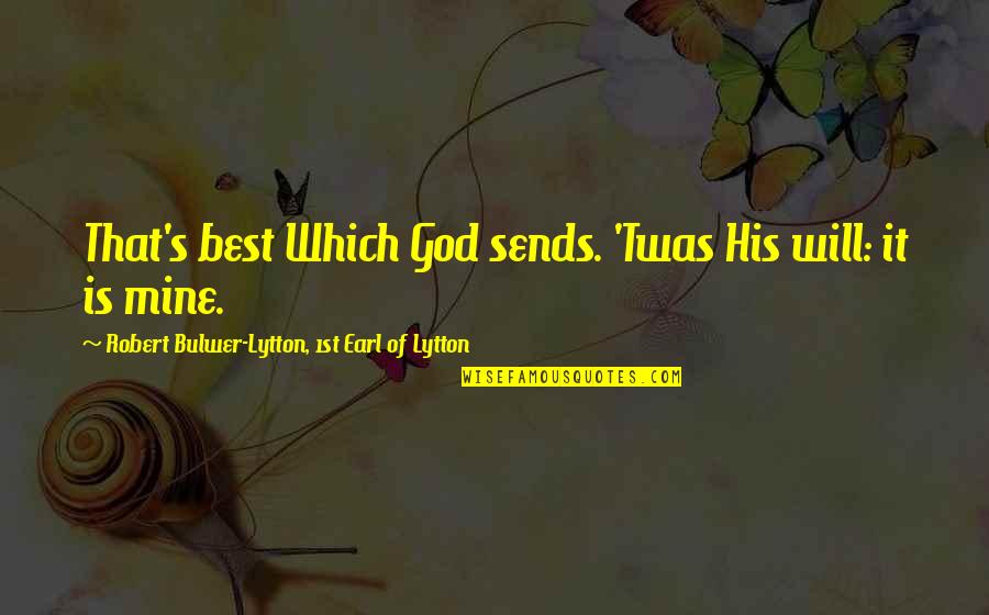Resignation Quotes By Robert Bulwer-Lytton, 1st Earl Of Lytton: That's best Which God sends. 'Twas His will: Resignation Quotes By Robert Bulwer-Lytton, 1st Earl Of Lytton: That's best Which God sends. 'Twas His will: