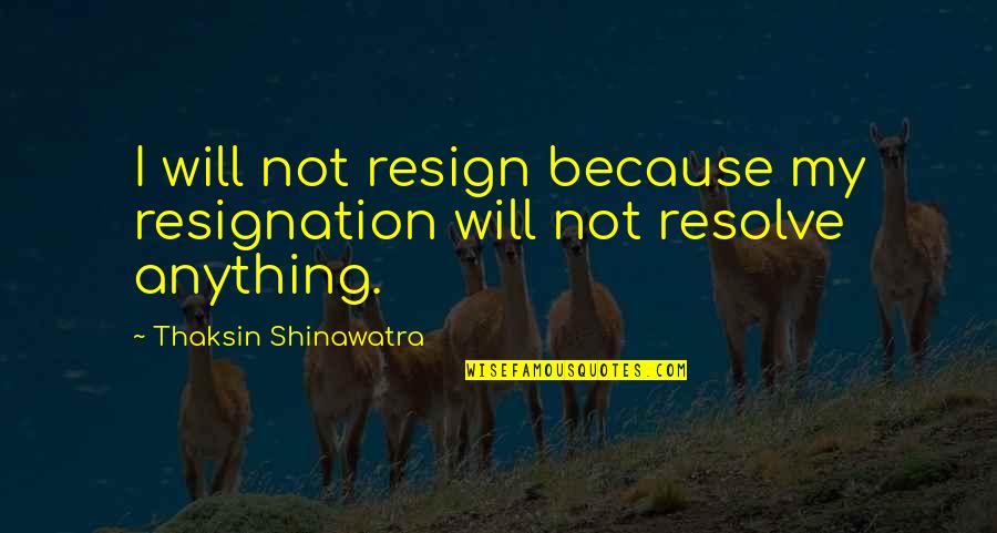 Resignation Quotes By Thaksin Shinawatra: I will not resign because my resignation will