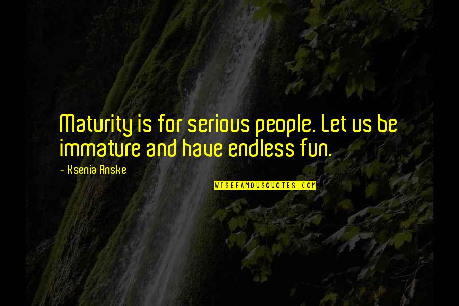 Resignations Today Quotes By Ksenia Anske: Maturity is for serious people. Let us be
