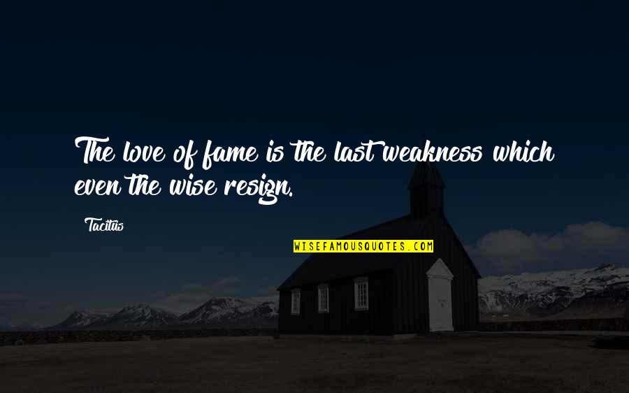 Resign'd Quotes By Tacitus: The love of fame is the last weakness