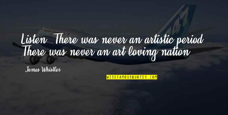 Resigno Quotes By James Whistler: Listen! There was never an artistic period. There