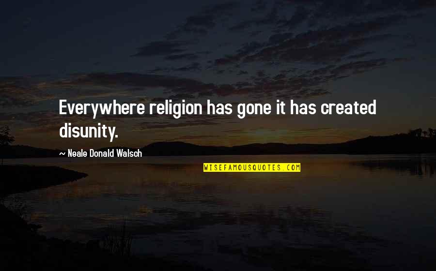 Resigno Quotes By Neale Donald Walsch: Everywhere religion has gone it has created disunity. Resigno Quotes By Neale Donald Walsch: Everywhere religion has gone it has created disunity.