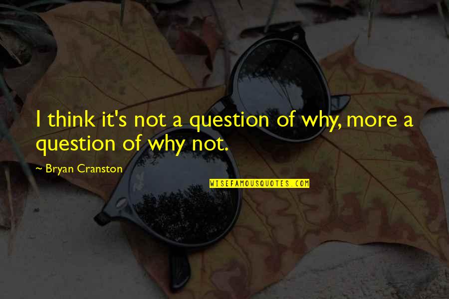 Resilience From Famous People Quotes By Bryan Cranston: I think it's not a question of why, Resilience From Famous People Quotes By Bryan Cranston: I think it's not a question of why,