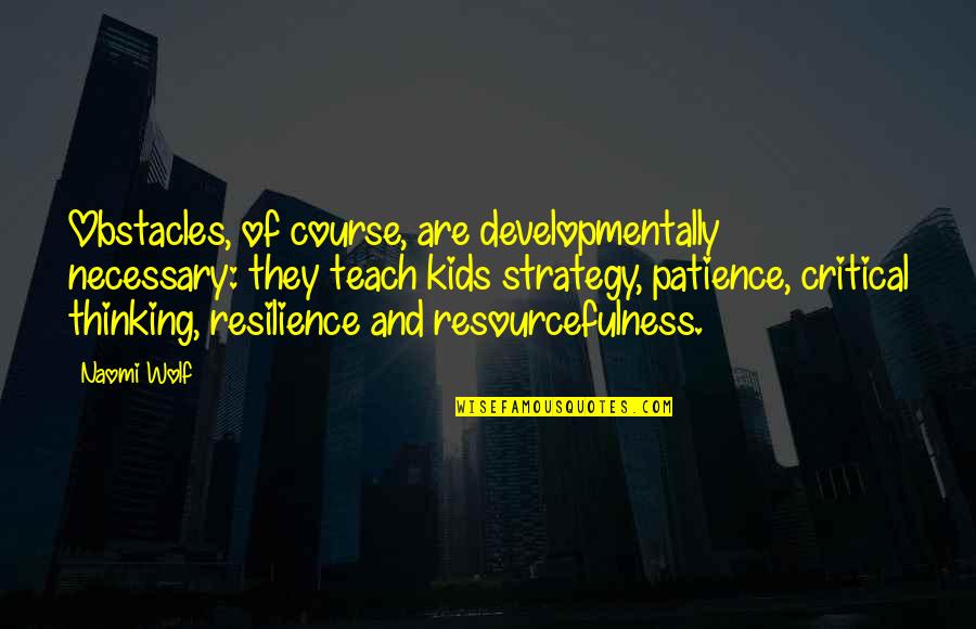 Resilience In Kids Quotes By Naomi Wolf: Obstacles, of course, are developmentally necessary: they teach Resilience In Kids Quotes By Naomi Wolf: Obstacles, of course, are developmentally necessary: they teach