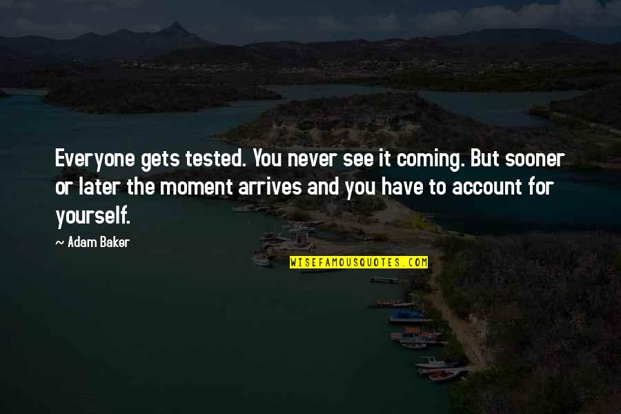 Resilience In The Face Of Adversity Quotes By Adam Baker: Everyone gets tested. You never see it coming. Resilience In The Face Of Adversity Quotes By Adam Baker: Everyone gets tested. You never see it coming.