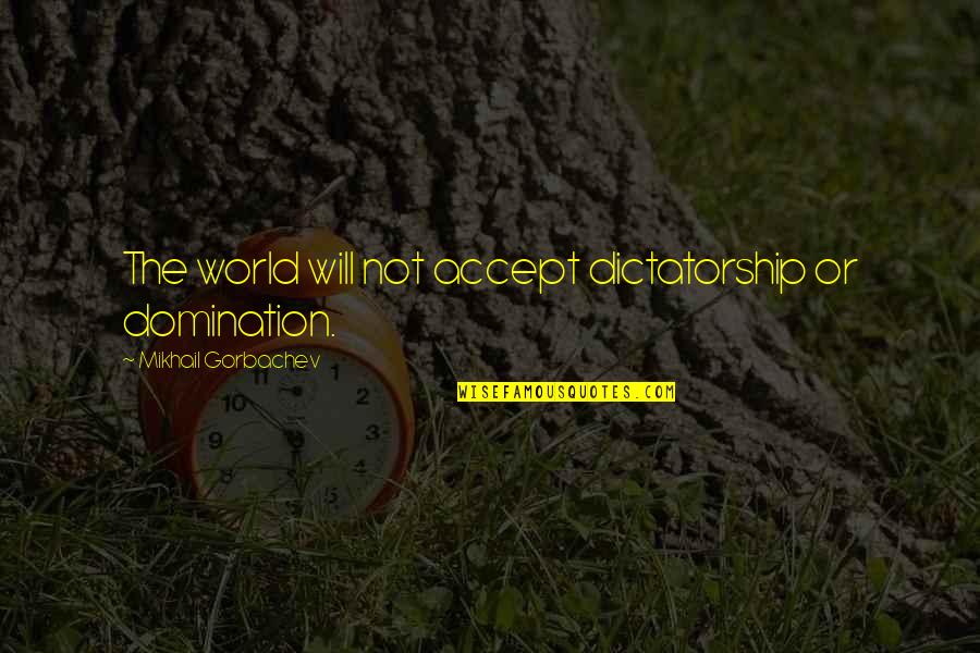 Resilience In The Face Of Adversity Quotes By Mikhail Gorbachev: The world will not accept dictatorship or domination. Resilience In The Face Of Adversity Quotes By Mikhail Gorbachev: The world will not accept dictatorship or domination.