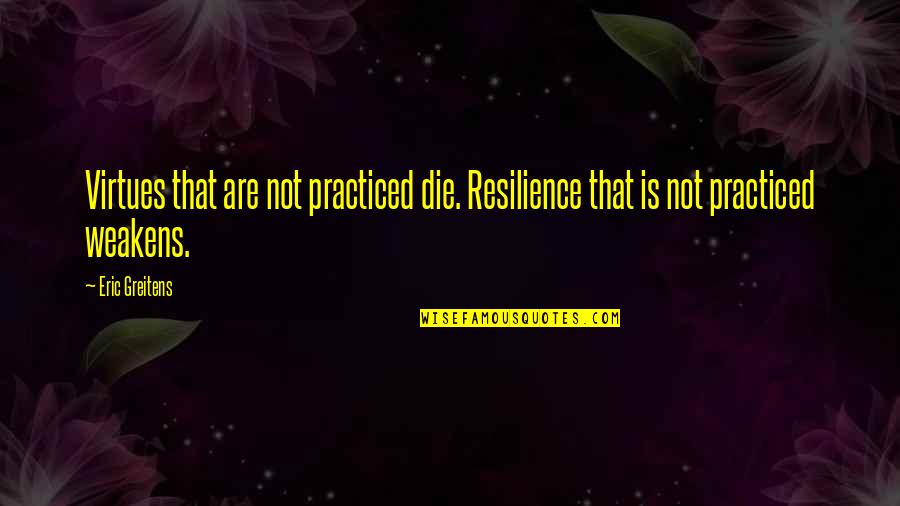 Resilience Quotes By Eric Greitens: Virtues that are not practiced die. Resilience that