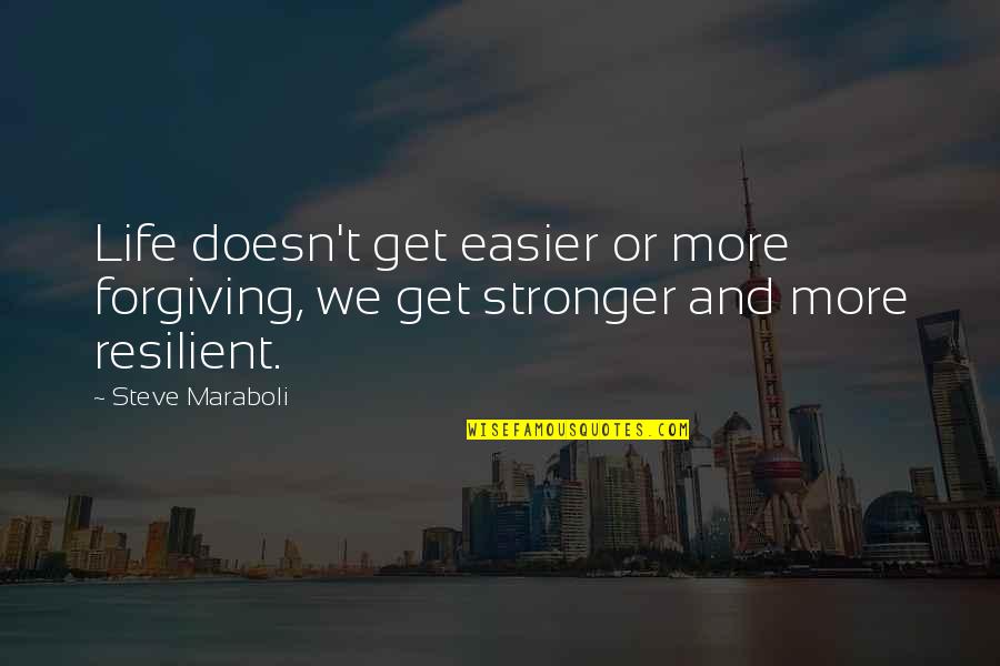 Resilience Quotes By Steve Maraboli: Life doesn't get easier or more forgiving, we