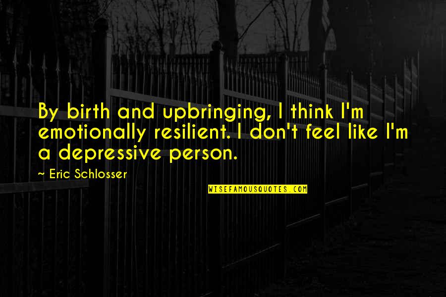 Resilient Person Quotes By Eric Schlosser: By birth and upbringing, I think I'm emotionally