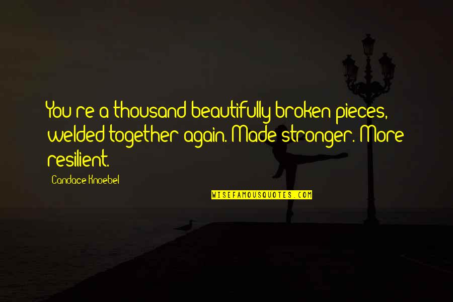 Resilient Quotes And Quotes By Candace Knoebel: You're a thousand beautifully broken pieces, welded together