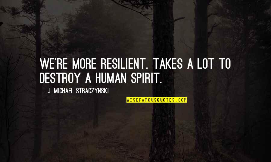 Resilient Spirit Quotes By J. Michael Straczynski: We're more RESILIENT. Takes a LOT to destroy
