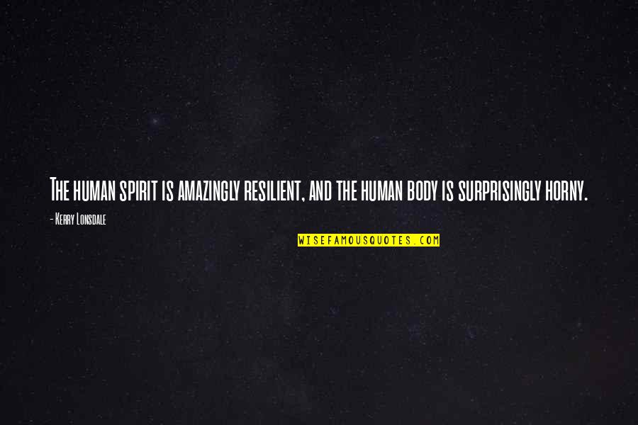 Resilient Spirit Quotes By Kerry Lonsdale: The human spirit is amazingly resilient, and the