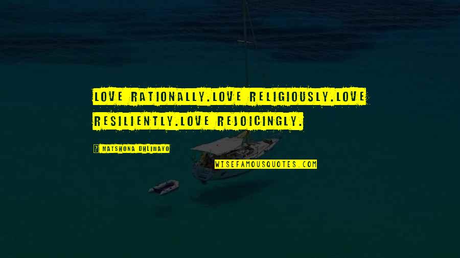 Resiliently Quotes By Matshona Dhliwayo: Love rationally.Love religiously.Love resiliently.Love rejoicingly.