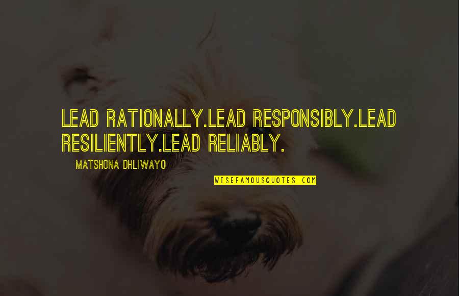 Resiliently Quotes By Matshona Dhliwayo: Lead rationally.Lead responsibly.Lead resiliently.Lead reliably.