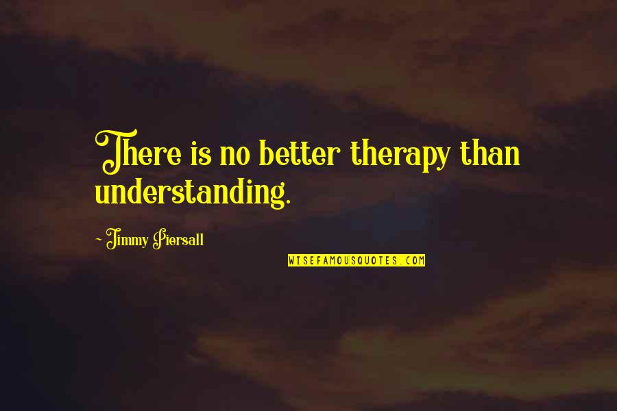 Resilitant Quotes By Jimmy Piersall: There is no better therapy than understanding.