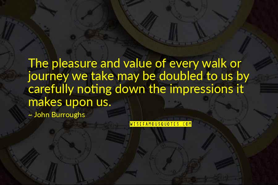 Resilitant Quotes By John Burroughs: The pleasure and value of every walk or