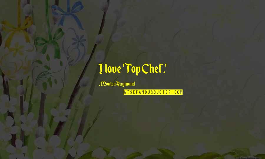 Resilitant Quotes By Monica Raymund: I love 'Top Chef.'