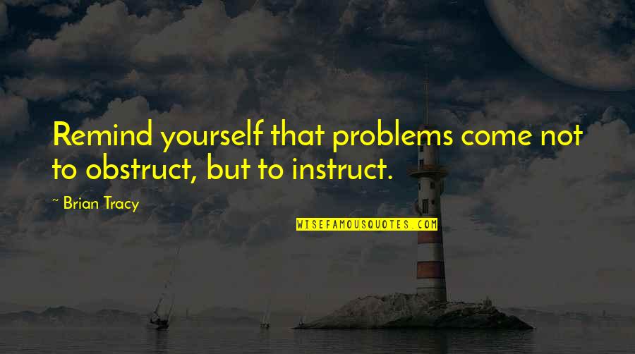 Resin Quotes By Brian Tracy: Remind yourself that problems come not to obstruct,