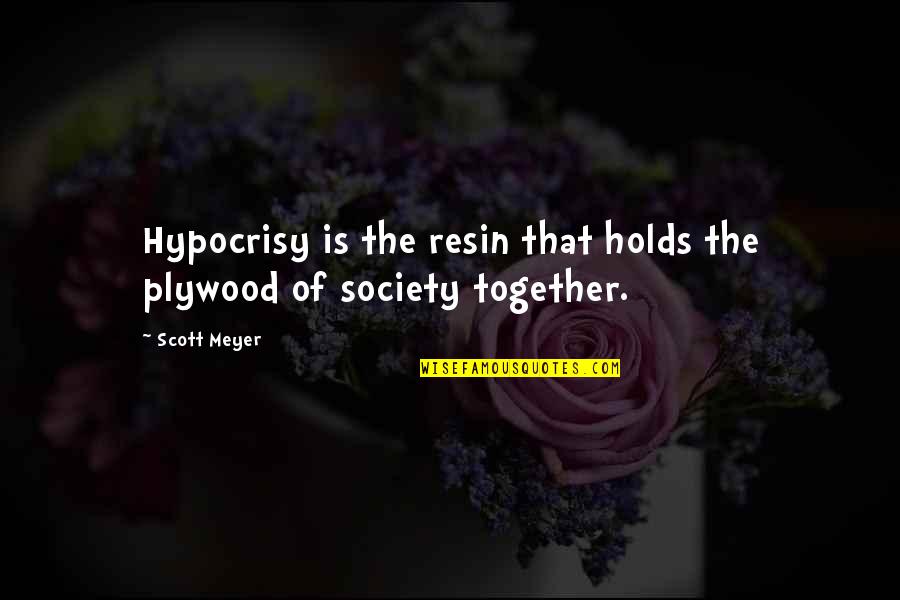 Resin Quotes By Scott Meyer: Hypocrisy is the resin that holds the plywood