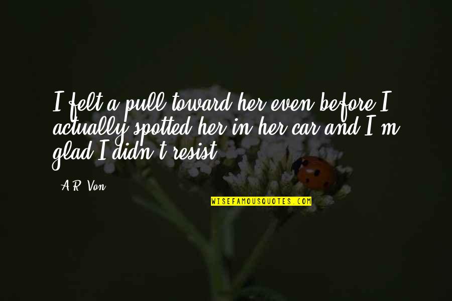 Resist Love Quotes By A.R. Von: I felt a pull toward her even before