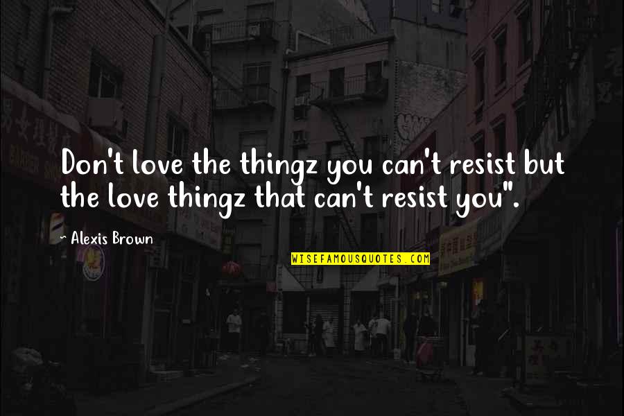 Resist Love Quotes By Alexis Brown: Don't love the thingz you can't resist but