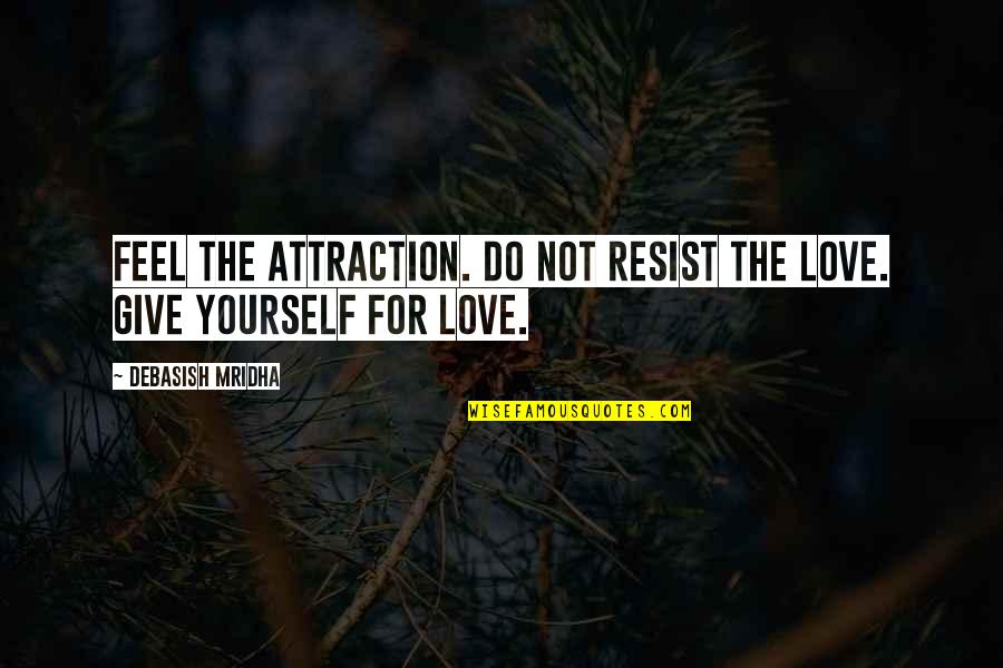 Resist Love Quotes By Debasish Mridha: Feel the attraction. Do not resist the love.