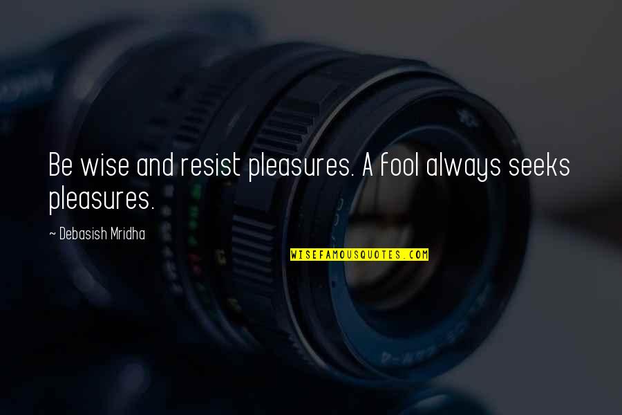 Resist Love Quotes By Debasish Mridha: Be wise and resist pleasures. A fool always